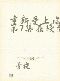 重新爱上你泰剧第7集在线观看免费