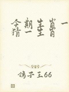 今期生肖一二开猜一生肖