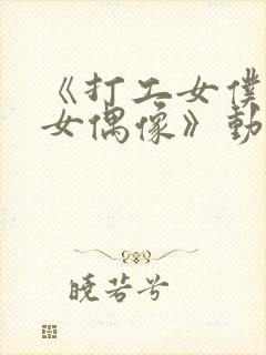 《打工女仆是少女偶像》动漫