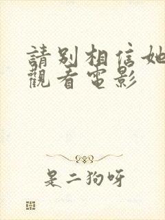 请别相信她免费观看电影