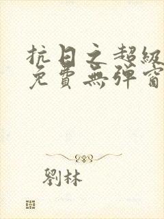 抗日之超级战神免费无弹窗阅读封面