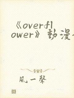 《overflower》动漫全集免费观看