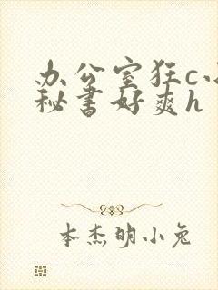 办公室狂c小雪秘书好爽h