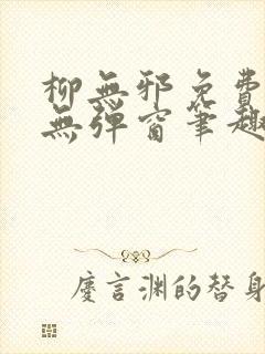 柳无邪免费阅读无弹窗笔趣阁