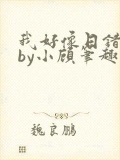 我好像日错人了by小顾笔趣阁无弹窗