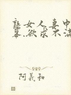 熟女人妻中文字幕.欲求不满