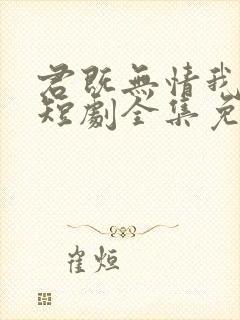 君既无情我便休短剧全集免费观看