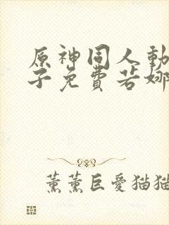 原神同人动画片子免费若娜瓦