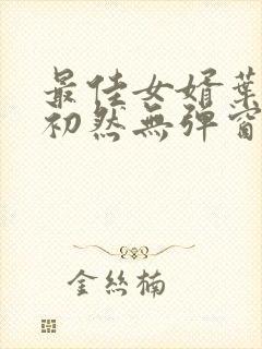 最佳女婿叶辰萧初然无弹窗