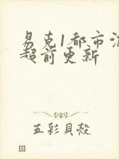 易克1都市沉浮超前更新