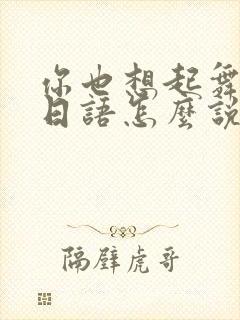 你也想起舞吗的日语怎么说