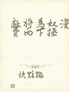 敌将为奴漫画免费向下拯