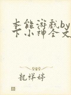 本能游戏by在下小神全文无删减