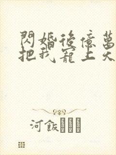 闪婚后亿万总裁把我宠上天