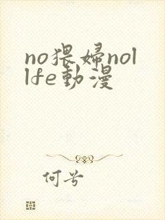 no猥妇nollfe动漫