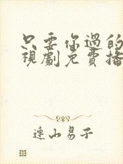 只要你过的好电视剧免费播放