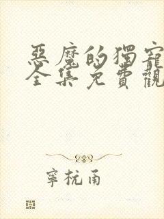 恶魔的独宠甜妻全集免费观看