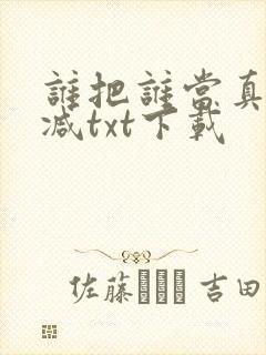谁把谁当真无删减txt下载封面
