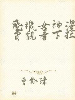 飞机女神漫画免费观看下拉式漫画星