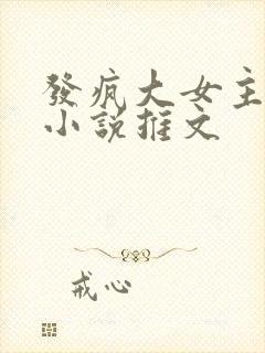 发疯大女主爽文小说推文