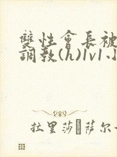 双性会长被室友调教(h)1v1小说