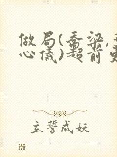 做局(乔梁,叶心仪)超前更新