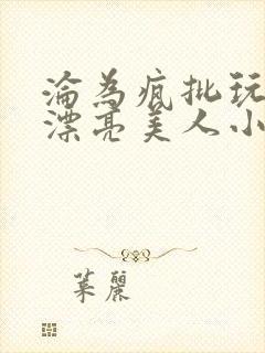 沦为疯批玩物的漂亮美人小说免费阅读