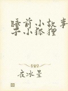 睡前小故事小兔子小狐狸