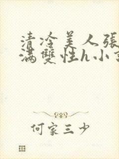 清冷美人张腿灌满双性h小说