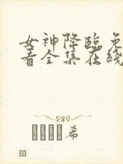 女神降临免费观看全集在线