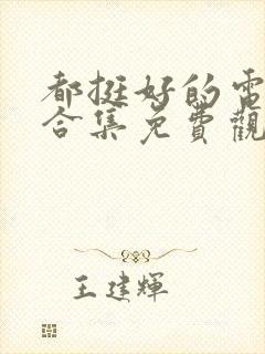 都挺好的电视剧合集免费观看