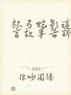 杯弓蛇影这则寓言故事告诉我们一个什么道理