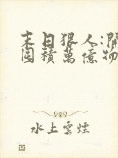 末日狠人:开局囤积万亿物资最后结局