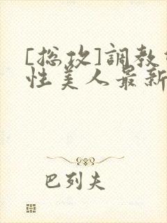 [总攻]调教双性美人最新章节