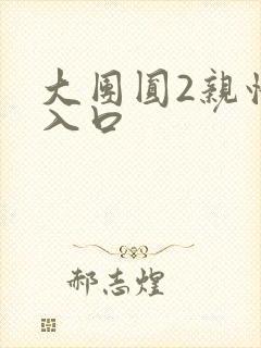 大团圆2亲情会入口