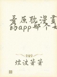 看原耽漫画免费的app哪个好用