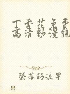 丁香花免费完整高清动漫观看