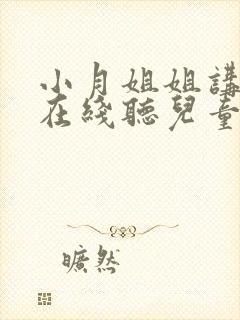 小月姐姐讲故事在线听儿童睡前故事在线听