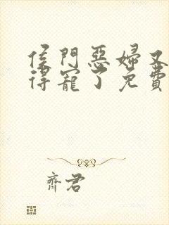 侯门恶妇又开始得宠了免费全文阅读