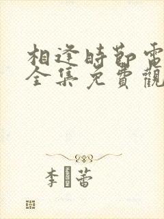 相逢时节电视剧全集免费观看高清