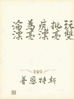 沦为疯批玩物的漂亮漂亮双性美人