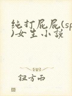 纯打屁屁(sp)女生小说