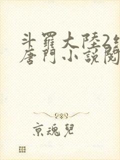 斗罗大陆2绝世唐门小说阅读