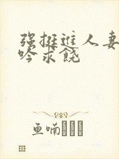 强挺进人妻边呻吟求饶