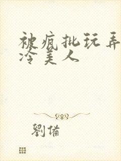 被疯批玩弄的清冷美人