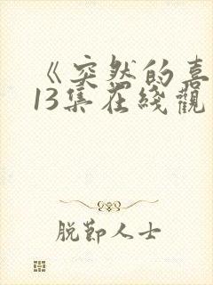 《突然的喜欢》13集在线观看免费