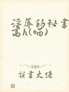 淫辱的秘书调教高h(喵)