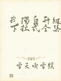 我独自升级漫画下拉式全集免费