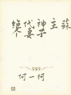 绝代神主苏莫几个妻子