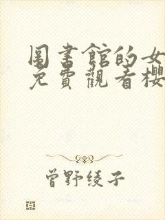 图书馆的女朋友免费观看樱花动漫